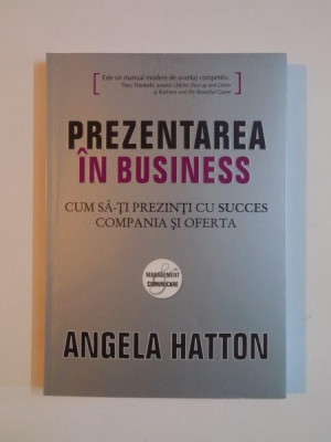 PREZENTAREA IN BUSINESS , CUM SA -TI PREZINTI CU SUCCES COMPANIA SI OFERTA de ANGELA HATTON , 2008 foto