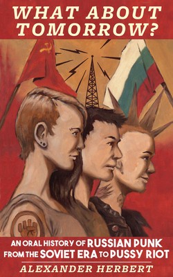 What about Tomorrow?: An Oral History of Russian Punk from the Soviet Era to Pussy Riot foto