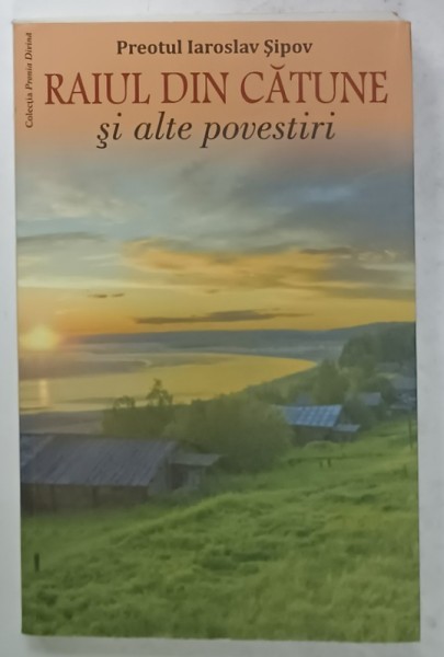 RAIUL DIN CATUNE SI ALTE POVESTIRI de PREOTUL IAROSLAV SIPOV , 2013