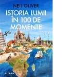 Istoria lumii in 100 de momente - Neil Oliver, Elena Fofiu