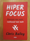 Chris Bailey - Hiperfocus. Munceste mai putin, realizeaza mai mult