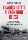 Ticalosii uitati ai frontului de est. Pilotii americabi din Uniunea Sovietica si colapsul marii aliante - Serhii Plokhy