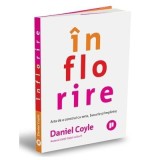 Inflorire. Arta de a construi cu sens, bucurie si implinire - Daniel Coyle