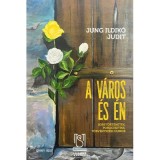 A város és én. Sorst&ouml;rt&eacute;netek, publicisztika, t&ouml;rv&eacute;nysz&eacute;ki. Orasul si eu - Jung Ildiko Judit