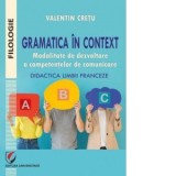 Gramatica in context. Modalitate de dezvoltare a competentelor de comunicare. Didactica limbii franceze - Valentin Cretu