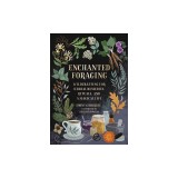 Enchanted Foraging: Wildcrafting for Herbal Remedies, Rituals, and a Magical Life