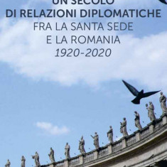 Un secolo di relazioni diplomatiche fra la Santa Sede e la Romania. 1920-2020 |