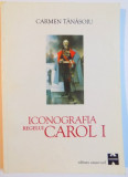 ICONOGRAFIA REGELUI CAROL I DE LA REALITATE LA MIT de CARMEN TANASOIU , 1999