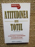 Atitudinea este totul. 10 pasi pentru transformarea atitudinii in actiune - Keith Harrell