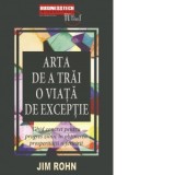 Arta de a trai o viata de exceptie. Ghid concret pentru progres zilnic in obtinerea prosperitatii si fericirii - Jim Rohn