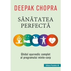 Sănătatea perfectă. Ghidul ayurvedic complet al programului minte-corp