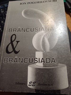 Ion Pogorilovschi - Br&amp;acirc;ncușiana&amp;amp;Br&amp;acirc;ncușiada foto