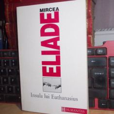 MIRCEA ELIADE - INSULA LUI EUTHANASIUS ( CULEGERE DE ESEURI ) , HUMANITAS ,1993*
