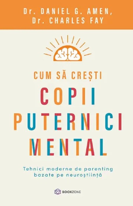 Cum Sa Cresti Copii Puternici Mental, Daniel G. Amen, Charles Fay - Editura Bookzone