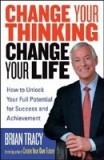 Change Your Thinking, Change Your Life: How to Unlock Your Full Potential for Success and Achievement