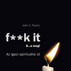 F**k it - B...a meg! - Az igazi spirituális út - John C. Parkin