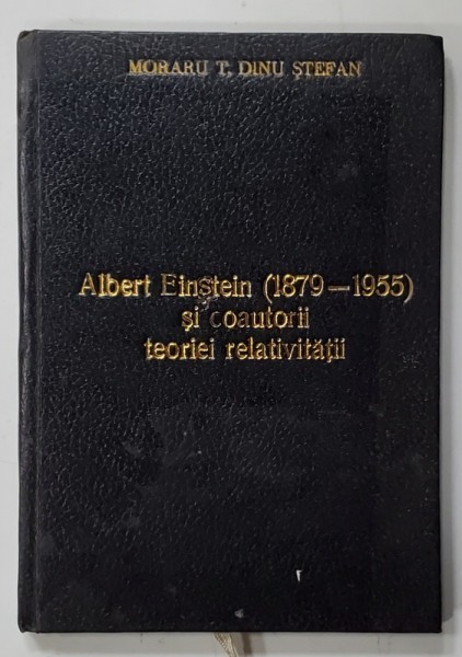 ALBERT EINSTEIN ( 1879 -1955 ) SI COAUTORII TEORIEI RELATIVITATII de MORARU T. DINU STEFAN , 1996 , EDITIE XEROXATA