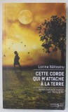 CETTE CORDE QUI M &#039; ATTACHE A LA TERRE par LORINA BALTEANU , roman , 2024