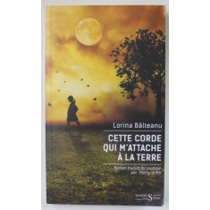 CETTE CORDE QUI M &#039; ATTACHE A LA TERRE par LORINA BALTEANU , roman , 2024