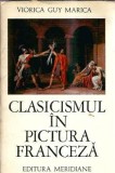 Carte Clasicismul in Pictura Franceza Viorica Guy Marica Editura Meridiane An 1971 Arta Clasica Studiu Pictura Franceza