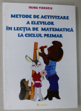 METODE DE ACTIVIZARE A ELEVILOR IN LECTIA DE MATEMATICA LA CICLUL PRIMAR de IRINA TISESCU , 2014