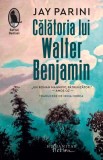 Calatoria lui Walter Benjamin - Jay Parini, Humanitas