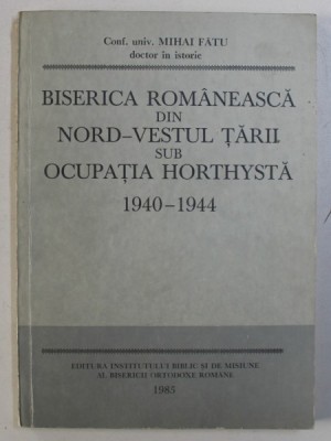BISERICA ROMANEASCA DIN NORD - VESTUL TARII SUB OCUPATIA HORTHYSTA 1940 - 1944 de MIHAI FATU , 1985 , DEDICATIE* foto