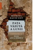 Fata vazuta a Lunii. Convorbiri cu Elsa Anca-Barbus - Miorita Baciu Got