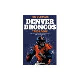 The Ultimate Denver Broncos Trivia Book: A Collection of Amazing Trivia Quizzes and Fun Facts for Die-Hard Broncos Fans!