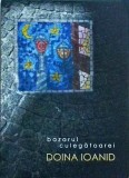 Doina Ioanid - Bazarul culegatoarei - Casa de Pariuri Literare - 98 pagini - 2019 - Povestiri, emotii, literatura romana