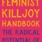 The Feminist Killjoy Handbook: The Radical Potential of Getting in the Way