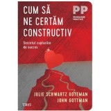 Cum sa ne certam constructiv. Secretul cuplurilor de succes - John Gottman, Julie Schwartz Gottman