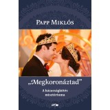 &quot;Megkoron&aacute;ztad&quot; - A h&aacute;zass&aacute;gk&ouml;t&eacute;s miszt&eacute;riuma - Papp Mikl&oacute;s