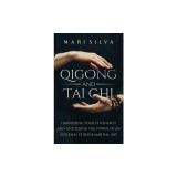 Qigong and Tai Chi: Harnessing Your Chi Energy and Unlocking the Power of an Internal Chinese Martial Art