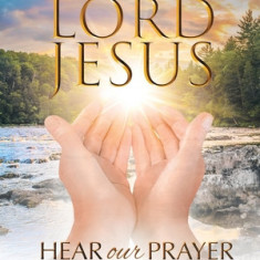 Lord Jesus, Hear Our Prayer: Daily Prayers for Every Occasion