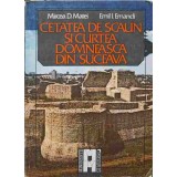 CETATEA DE SCAUN SI CURTEA DOMNEASCA DIN SUCEAVA-MIRCEA D. MATEI, EMIL I. EMANDI-225211