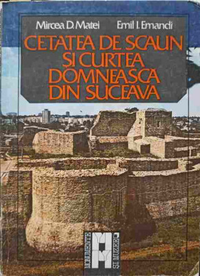 CETATEA DE SCAUN SI CURTEA DOMNEASCA DIN SUCEAVA-MIRCEA D. MATEI, EMIL I. EMANDI foto