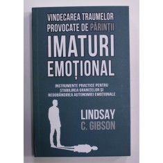 VINDECAREA TRAUMELOR PROVOCATE DE PARINTII IMATURI EMOTIONALI de LINDSAY C. GIBSON , 2022 * MICI DEFECTE
