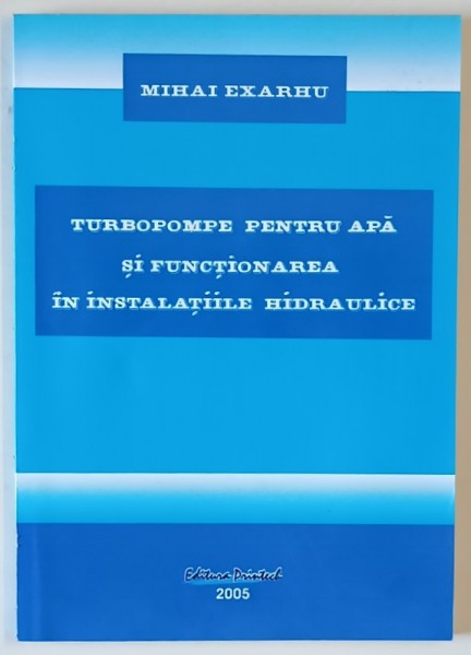 TURBOPOPMPE PENTRU APA SI FUNCTIONAREA IN INSTALATIILE HIDRAULICE de MIHAI EXARCU , 2005