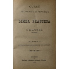 CURSU TEORETICU SI PRACTICU DE LIMBA FRANCESA de I. MAURER , PARTEA I - ETIMOLOGIE SI ELEMENTE DE SINTAXA , 1887