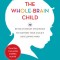 The Whole-Brain Child: 12 Revolutionary Strategies to Nurture Your Child&#039;s Developing Mind