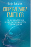Corporalizarea emotiilor. Cum sa ne imbunatatim viata din punct de vedere mental, afectiv, fizic si comportamental - Raja Selvam, Anacaona Mindrila-So