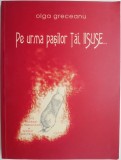Pe urma pașilor Tăi, Iisuse... - Olga Greceanu - Carte Beletristică