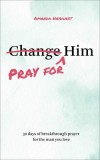 Pray for Him: 30 days of breakthrough prayer for the man you love