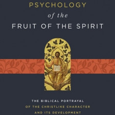 The Psychology of the Fruit of the Spirit: The Biblical Portrayal of the Christlike Character and Its Development