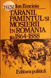 TARANII, PAMANTUL SI MOSIERII IN ROMANIA 1864-1888-ION ILINCIOIU-350949