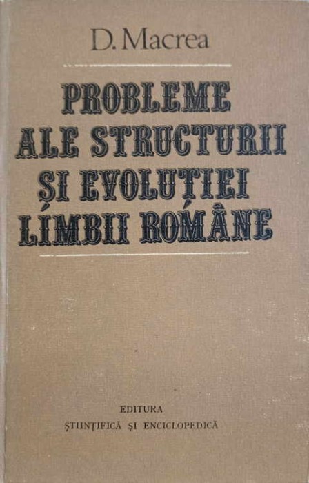 PROBLEME ALE STRUCTURII SI EVOLUTIEI LIMBII ROMANE-D. MACREA-232233