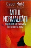 Gabor Mate - Mitul normalitatii. Trauma, boala si vindecarea intr-o cultura