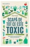 Carte Scapa de tot ce este toxic Anna Turns, sfaturi practice mediu, dezvoltare personala, paperback brosat