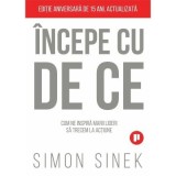 Incepe cu de ce. Cum ne inspira marii lideri astfel incat sa trecem la actiune - Simon Sinek